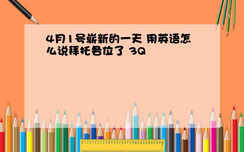 4月1号崭新的一天 用英语怎么说拜托各位了 3Q