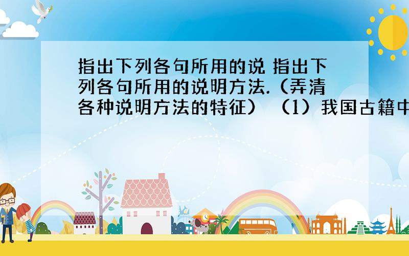 指出下列各句所用的说 指出下列各句所用的说明方法.（弄清各种说明方法的特征） （1）我国古籍中把大熊猫称为“摸”.《尔雅