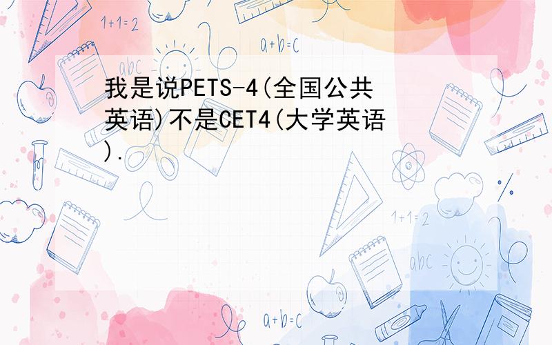 我是说PETS-4(全国公共英语)不是CET4(大学英语).