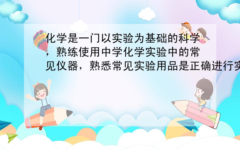 化学是一门以实验为基础的科学，熟练使用中学化学实验中的常见仪器，熟悉常见实验用品是正确进行实验的基础．试回答以下问题：