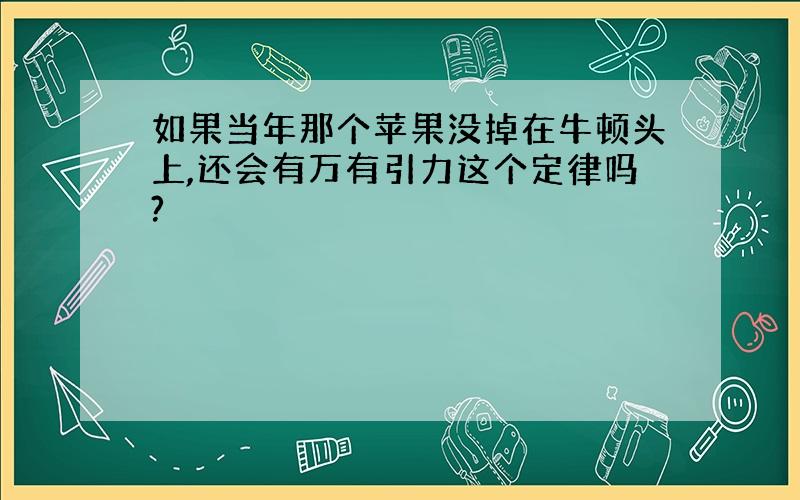 如果当年那个苹果没掉在牛顿头上,还会有万有引力这个定律吗?