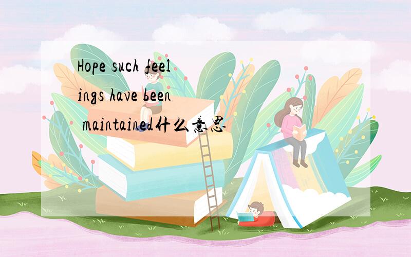 Hope such feelings have been maintained什么意思