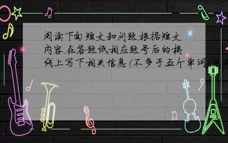 阅读下面短文和问题，根据短文内容，在答题纸相应题号后的横线上写下相关信息（不多于五个单词），完成该问题的回答。答语要结构