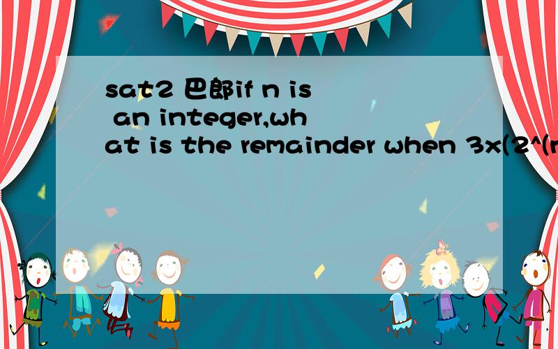 sat2 巴郎if n is an integer,what is the remainder when 3x(2^(n