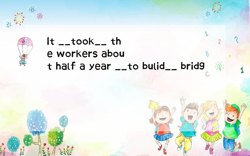 It __took__ the workers about half a year __to bulid__ bridg