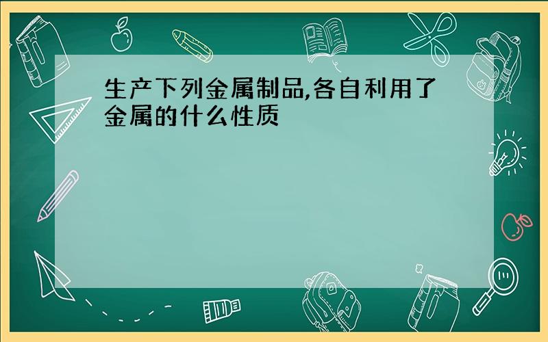 生产下列金属制品,各自利用了金属的什么性质