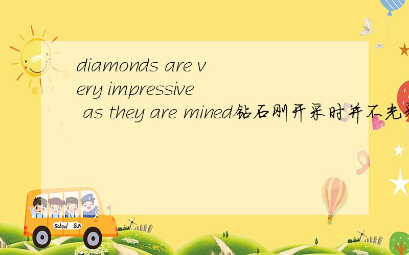 diamonds are very impressive as they are mined钻石刚开采时并不光彩照人.