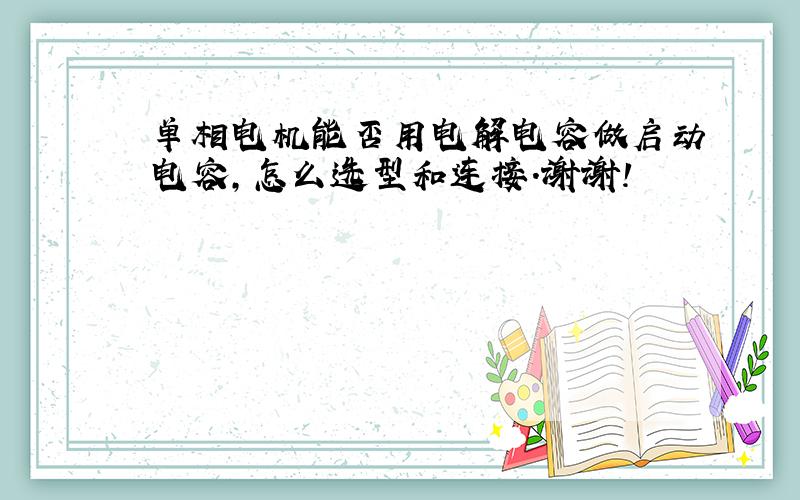 单相电机能否用电解电容做启动电容,怎么选型和连接.谢谢!