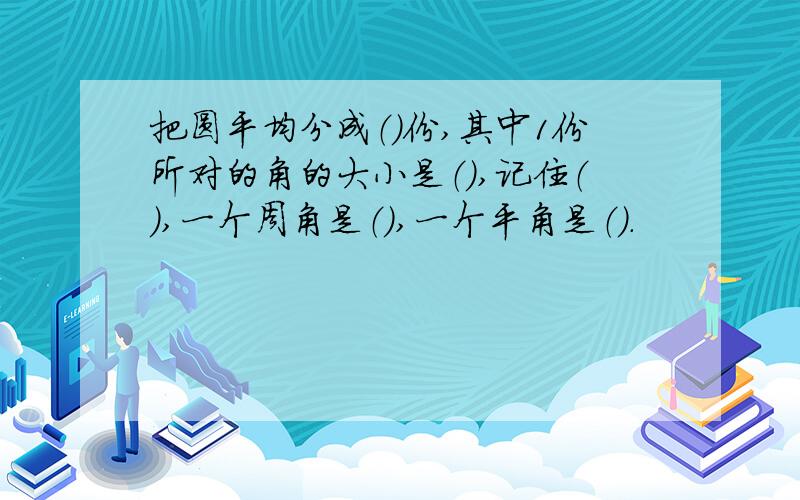 把圆平均分成（）份,其中1份所对的角的大小是（）,记住（）,一个周角是（）,一个平角是（）.