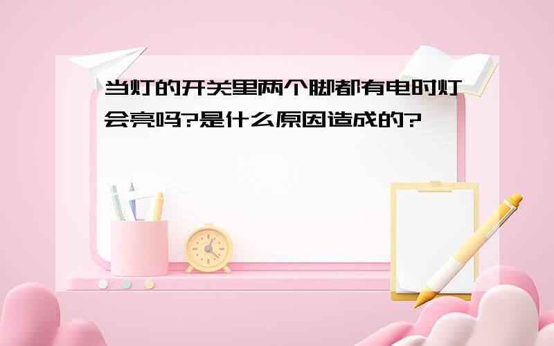 当灯的开关里两个脚都有电时灯会亮吗?是什么原因造成的?