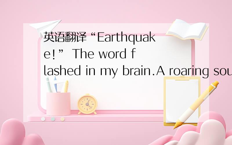 英语翻译“Earthquake!” The word flashed in my brain.A roaring sou