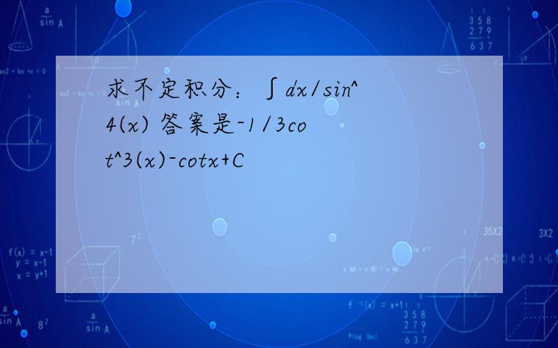 求不定积分：∫dx/sin^4(x) 答案是-1/3cot^3(x)-cotx+C