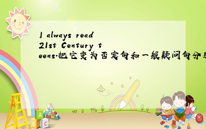 I always read 21st Century teens.把它变为否定句和一般疑问句分别是什么?