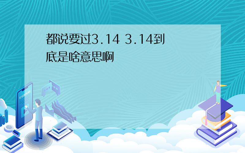 都说要过3.14 3.14到底是啥意思啊