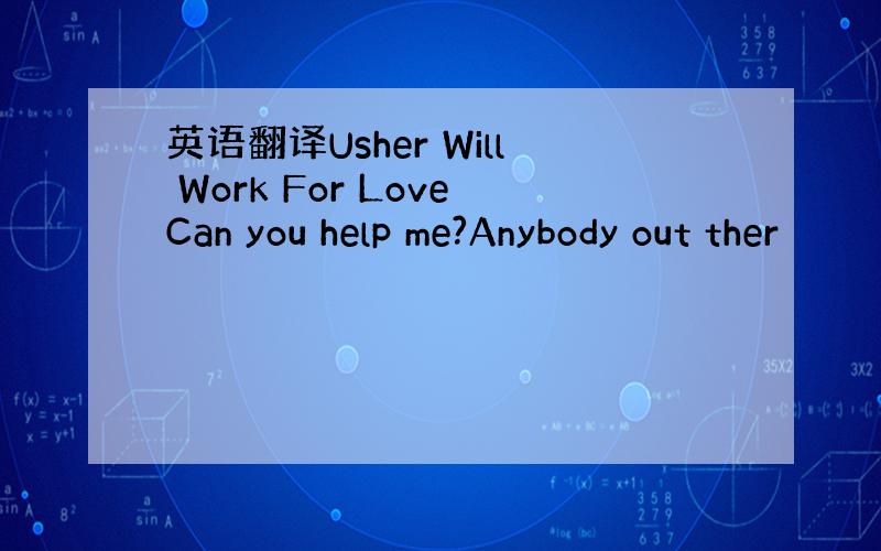 英语翻译Usher Will Work For LoveCan you help me?Anybody out ther