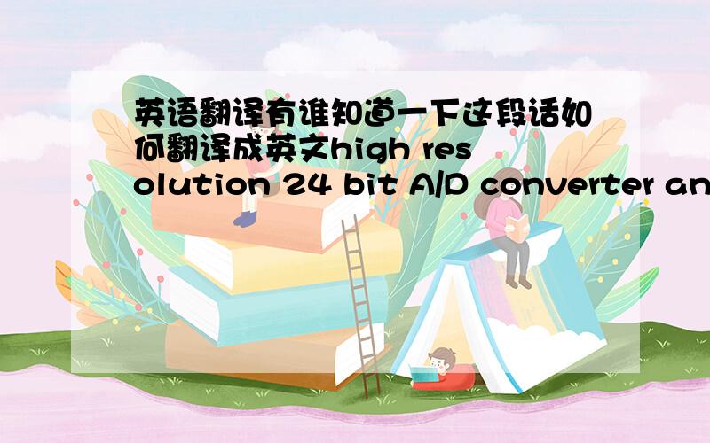 英语翻译有谁知道一下这段话如何翻译成英文high resolution 24 bit A/D converter and