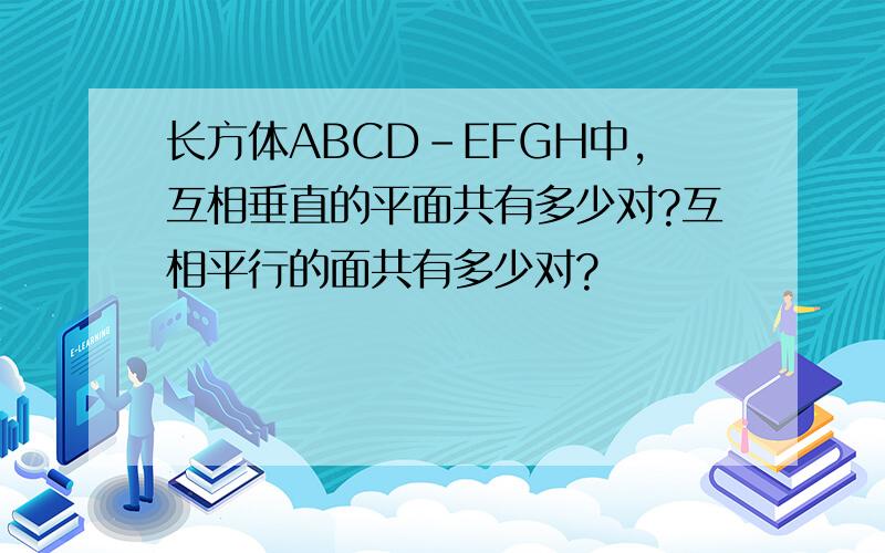 长方体ABCD-EFGH中,互相垂直的平面共有多少对?互相平行的面共有多少对?