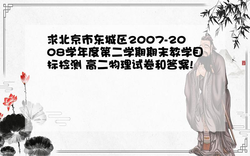 求北京市东城区2007-2008学年度第二学期期末教学目标检测 高二物理试卷和答案!