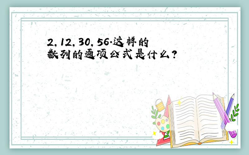 2,12,30,56.这样的数列的通项公式是什么?