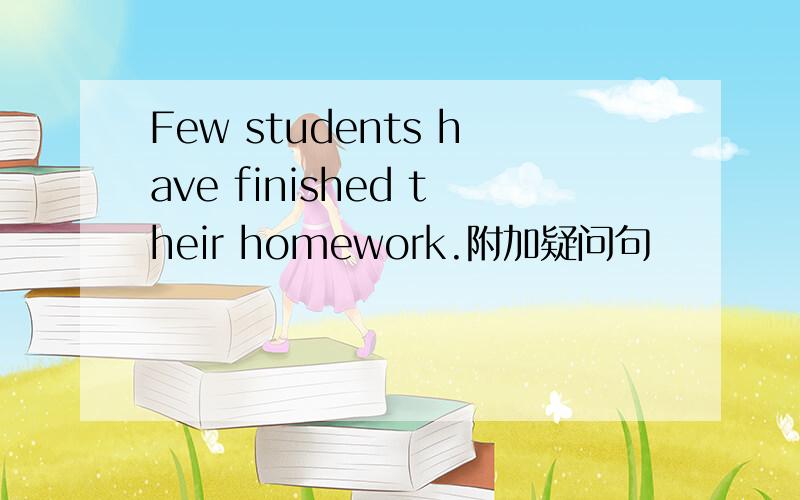 Few students have finished their homework.附加疑问句