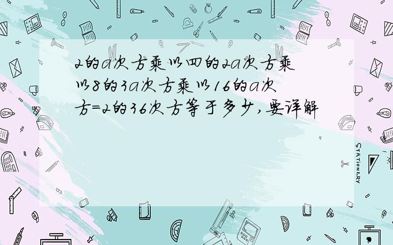 2的a次方乘以四的2a次方乘以8的3a次方乘以16的a次方=2的36次方等于多少,要详解