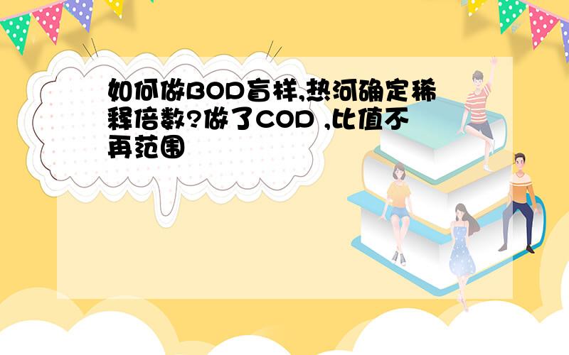 如何做BOD盲样,热河确定稀释倍数?做了COD ,比值不再范围