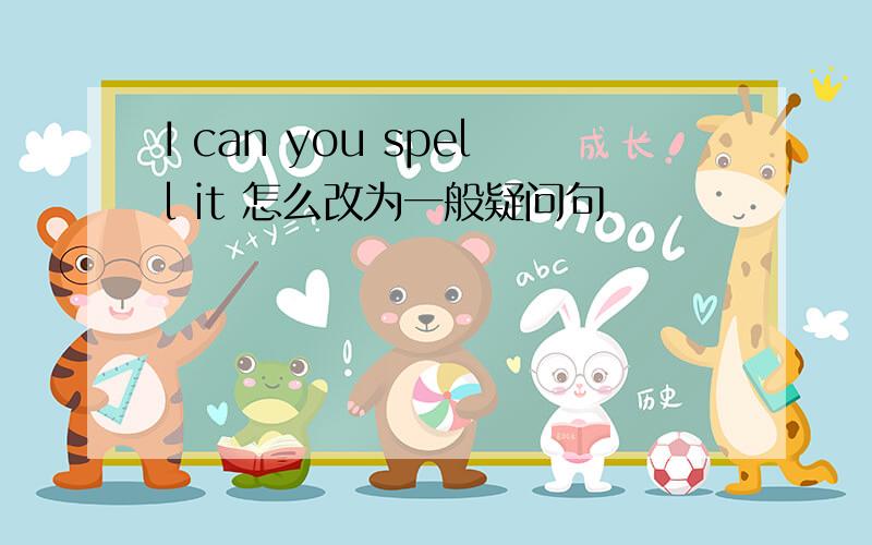 I can you spell it 怎么改为一般疑问句