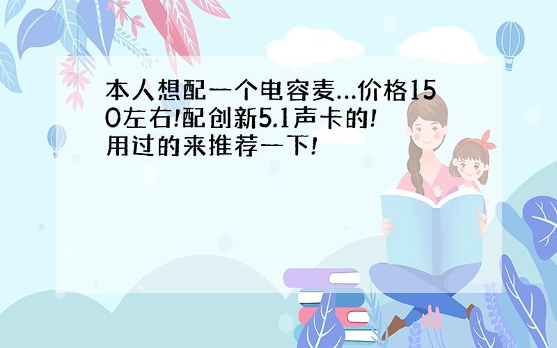 本人想配一个电容麦…价格150左右!配创新5.1声卡的!用过的来推荐一下!