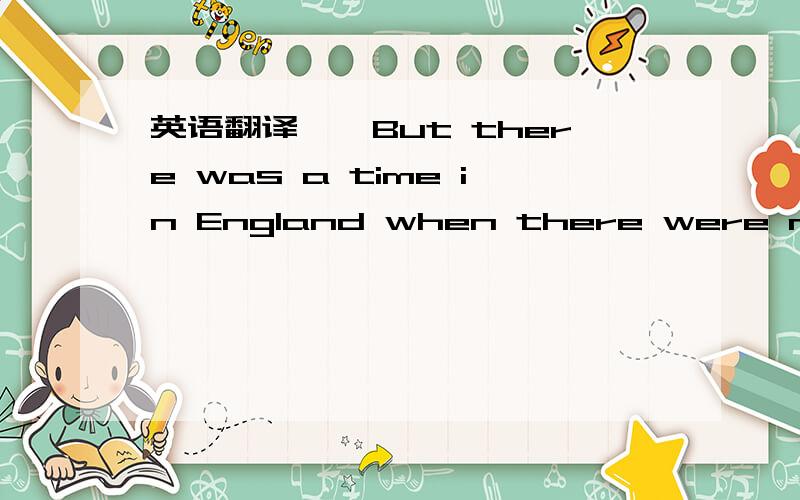 英语翻译　　But there was a time in England when there were no las