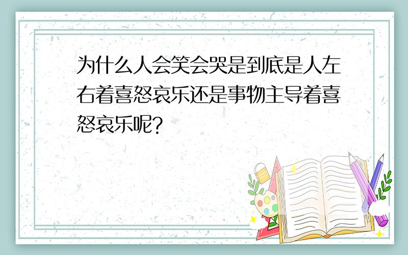 为什么人会笑会哭是到底是人左右着喜怒哀乐还是事物主导着喜怒哀乐呢?