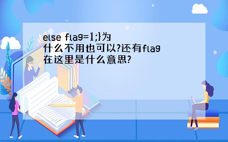 else flag=1;}为什么不用也可以?还有flag在这里是什么意思?