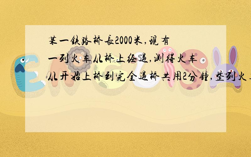 某一铁路桥长2000米,现有一列火车从桥上经过,测得火车从开始上桥到完全过桥共用2分钟,整列火车在桥上的时间为80 秒,