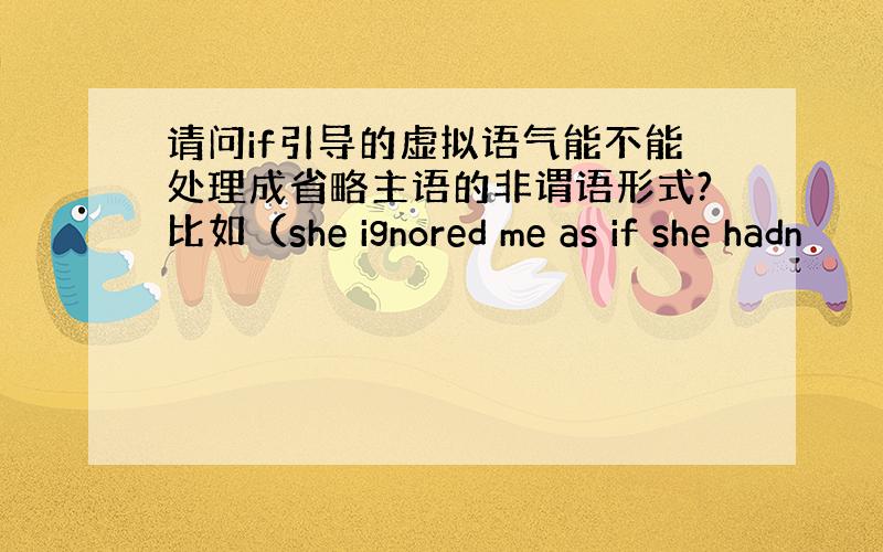 请问if引导的虚拟语气能不能处理成省略主语的非谓语形式?比如（she ignored me as if she hadn