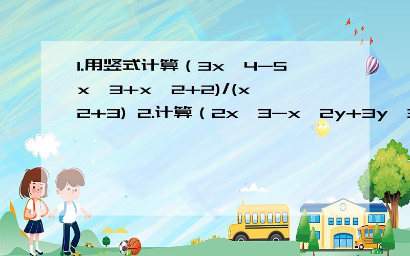 1.用竖式计算（3x^4-5x^3+x^2+2)/(x^2+3) 2.计算（2x^3-x^2y+3y^3)(3x^2-2