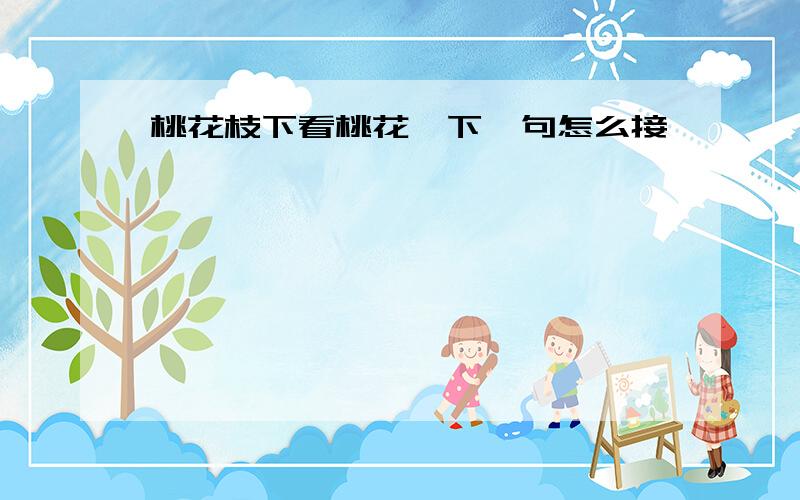 桃花枝下看桃花,下一句怎么接