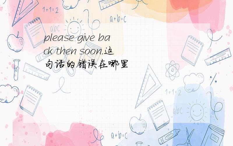 please give back then soon.这句话的错误在哪里