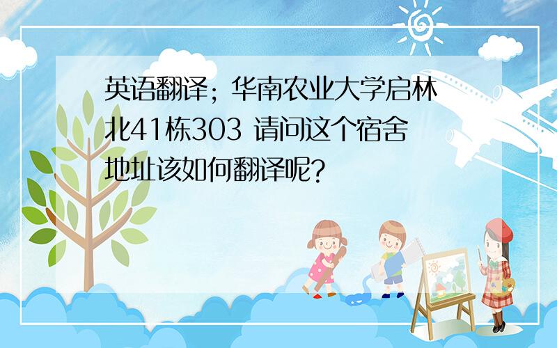 英语翻译; 华南农业大学启林北41栋303 请问这个宿舍地址该如何翻译呢?