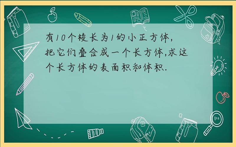 有10个棱长为1的小正方体,把它们叠合成一个长方体,求这个长方体的表面积和体积.