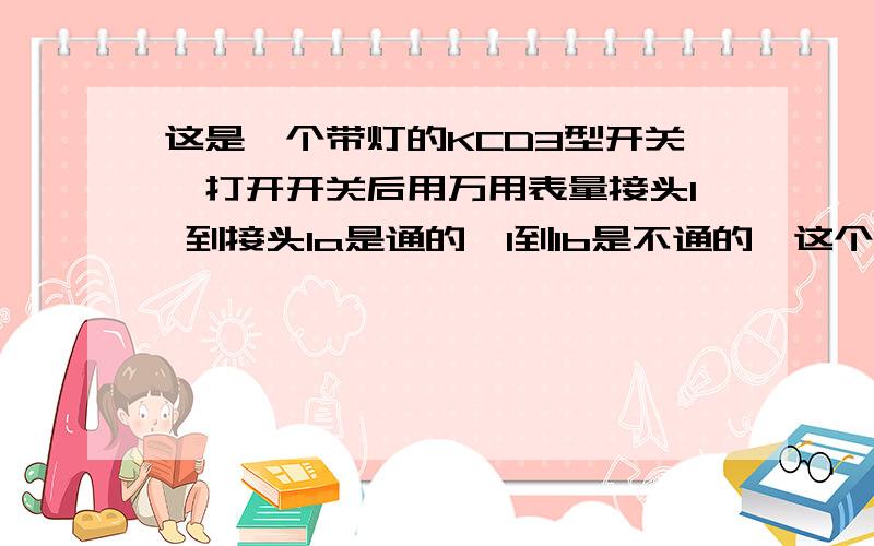 这是一个带灯的KCD3型开关,打开开关后用万用表量接头1 到接头1a是通的,1到1b是不通的,这个开关是不是坏