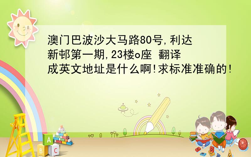 澳门巴波沙大马路80号,利达新邨第一期,23楼o座 翻译成英文地址是什么啊!求标准准确的!