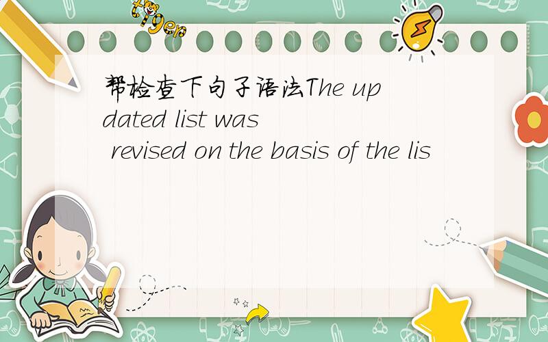 帮检查下句子语法The updated list was revised on the basis of the lis