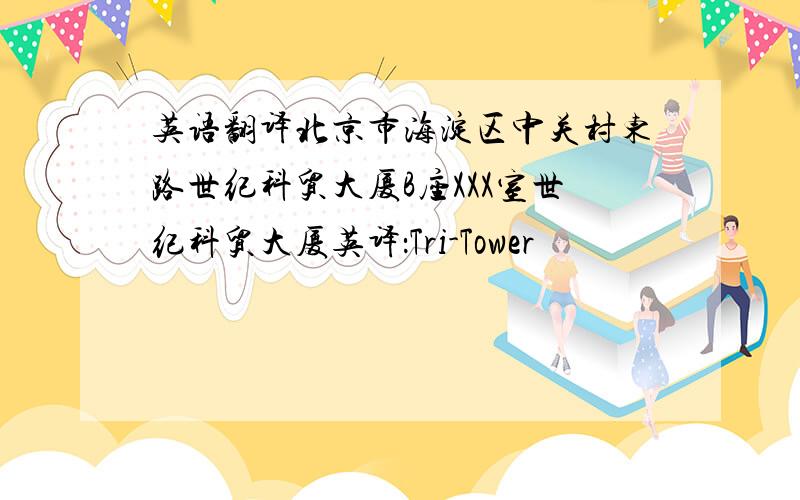 英语翻译北京市海淀区中关村东路世纪科贸大厦B座XXX室世纪科贸大厦英译：Tri-Tower