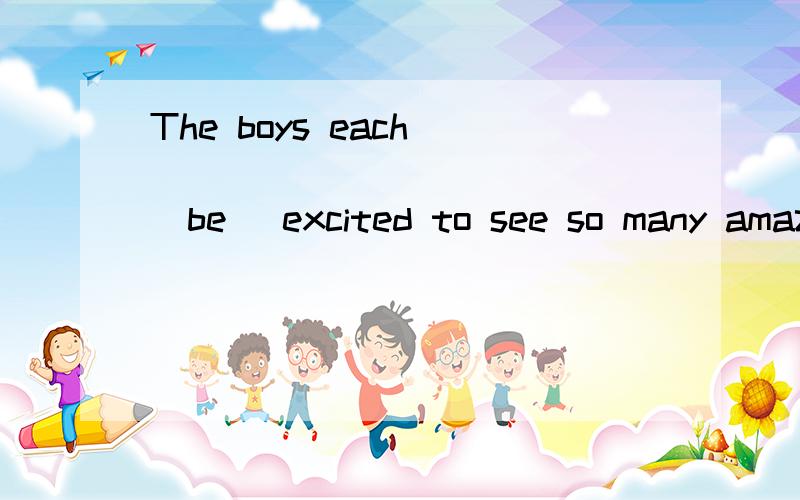 The boys each _____________ (be) excited to see so many amaz