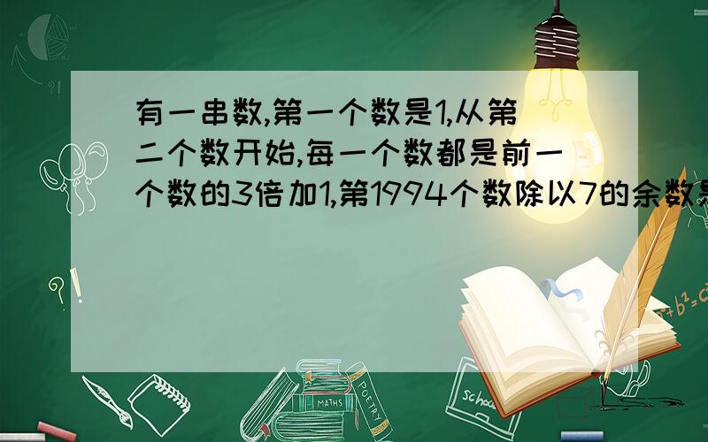 有一串数,第一个数是1,从第二个数开始,每一个数都是前一个数的3倍加1,第1994个数除以7的余数是几