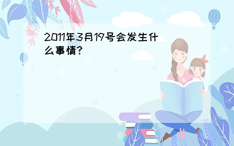 2011年3月19号会发生什么事情?