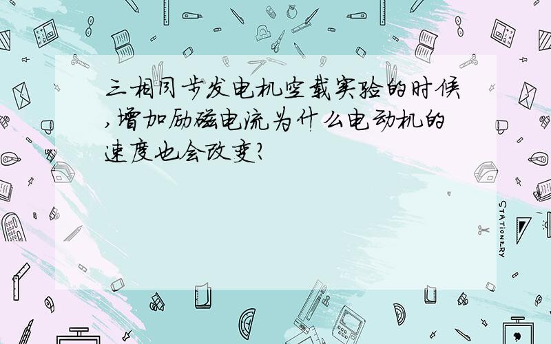 三相同步发电机空载实验的时候,增加励磁电流为什么电动机的速度也会改变?