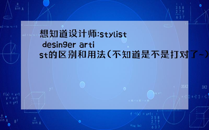 想知道设计师:stylist desinger artist的区别和用法(不知道是不是打对了~)例如化妆师,服装设计师之