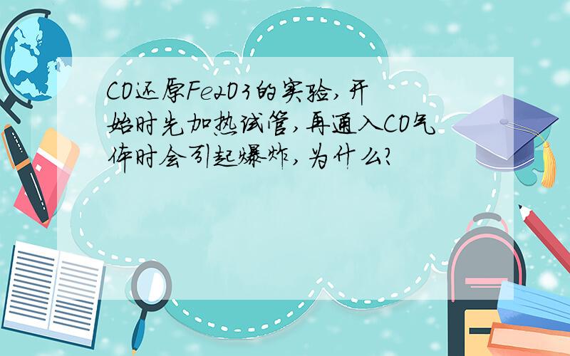 CO还原Fe2O3的实验,开始时先加热试管,再通入CO气体时会引起爆炸,为什么?