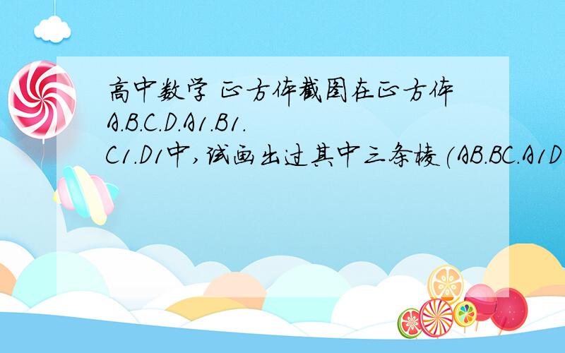 高中数学 正方体截图在正方体A.B.C.D.A1.B1.C1.D1中,试画出过其中三条棱(AB.BC.A1D1)的中点P