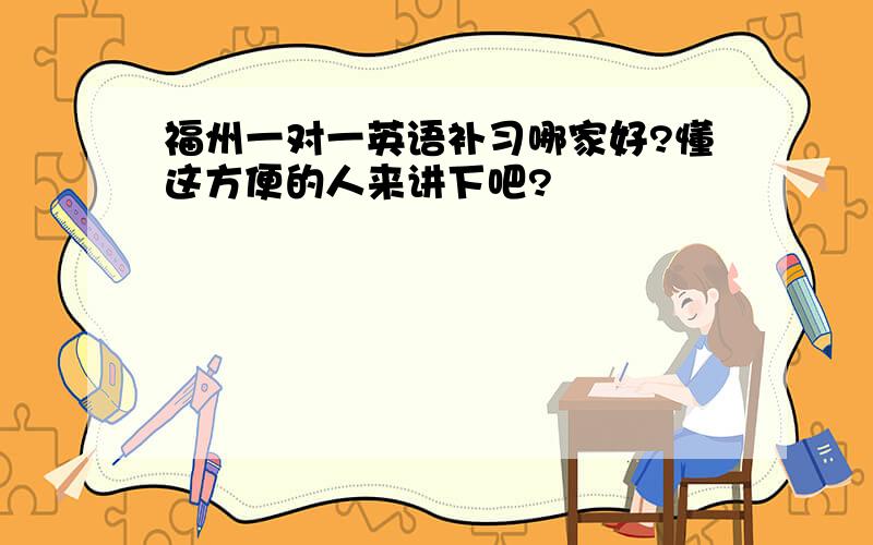 福州一对一英语补习哪家好?懂这方便的人来讲下吧?